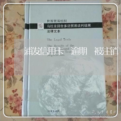 浦发信用卡 逾期 被注销 浦发信用卡 逾期 被注销